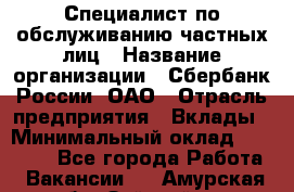 Специалист по обслуживанию частных лиц › Название организации ­ Сбербанк России, ОАО › Отрасль предприятия ­ Вклады › Минимальный оклад ­ 30 000 - Все города Работа » Вакансии   . Амурская обл.,Зейский р-н